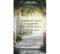 FINDING JOY IN GARDENING FOR NORTH TEXAS: Your Complete Guide to Thriving Gardens in Challenging Conditions