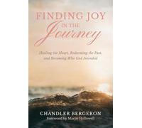 Finding Joy in the Journey: Healing the Heart, Redeeming the Past, and Becoming Who God Intended