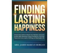 Finding Lasting Happiness: Simple Daily Habits to Rewire Your Mindset, Overcome Anxiety, Beat Depression, Boost Confidence, Find Inner Peace, and Live a Joyful, Fulfilling, and Meaningful Life