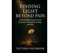 Finding Light Beyond Pain: Understanding Anxiety, Fear & Depression Through Psychology and Faith