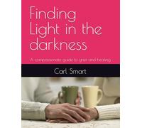 Finding Light in the darkness: A compassionate guide to grief and healing