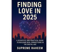 Finding Love in 2025: A Scientific and Practical Guide to Building Real Connections in the Digital Age: Proven Strategies, and Life Exercises to Attract, Trust, and Keep Your Soulmate