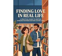 Finding Love in Real Life: A Practical Guide to Meeting Genuine Partners Beyond Dating Apps