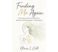 FINDING ME AGAIN: 110 Truths to Put Yourself First Without Guilt, Apology, or Explanation