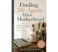 Finding Me Again After Motherhood: Reclaim Your Identity, Confidence, and Dreams Without Losing the Mother You Have Become