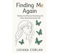 FINDING ME AGAIN: Healing the Wounds, Reclaiming the Voice, Remembering the Self