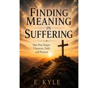 Finding Meaning in Suffering: How Pain Shapes Character, Faith, and Purpose
