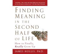 Finding Meaning in the Second Half of Life: How to Finally, Really Grow Up