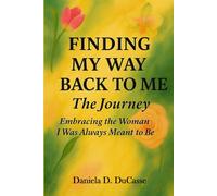 Finding My Way Back to Me - The Journey: Embracing the Woman I Was Always Meant to Be