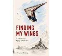 Finding my Wings, A Collection of Flying Adventures, by Larry Fleming: Freedom and Adventure in the Air, Nostalgia, Humor, and Extreme Hang-gliding / ... inches, 145 pages, Perfect Gift for Pilots