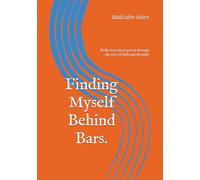 Finding Myself Behind Bars.: Reflections from prison through the eyes of faith and thought.