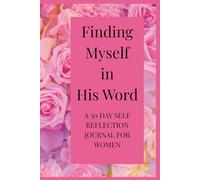 Finding Myself in His Word: A 30 Day Self Reflection Journal for Women