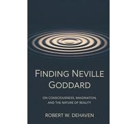 Finding Neville Goddard: On Consciousness, Imagination And The Nature of Reality (The "Finding..." Series)