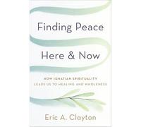 Finding Peace Here and Now: How Ignatian Spirituality Leads Us to Healing and Wholeness