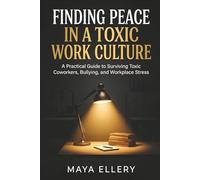 Finding Peace in a Toxic Work Culture: A Practical Guide to Surviving Toxic Coworkers, Bullying, and Workplace Stress