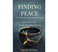 Finding Peace in the Second Half of Life: Love, Loss, Grief and the Search for Meaning
