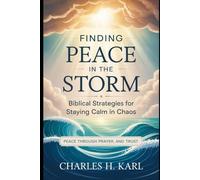 FINDING PEACE IN THE STORM - BIBLICAL STRATEGIES FOR STAYING CALM IN CHAOS: Peace through prayer and trust.