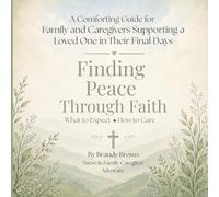 Finding Peace Through Faith: A Comforting Guide for Family and Caregivers Supporting a Loved One in Their Final Days