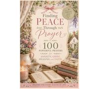 Finding Peace Through Prayer: 100 Powerful Prayers for Anxiety, Grief, Healing, and Faith