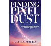 Finding Pixel Dust: Stories and Reflections for Building a Meaningful Creative Career