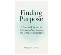 Finding Purpose: A Practical Program for Discovering Your Purpose and Living Meaningful Life: 2 (Living Well Series)