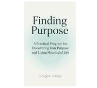 Finding Purpose: A Practical Program for Discovering Your Purpose and Living Meaningful Life (Live Better - The Series)