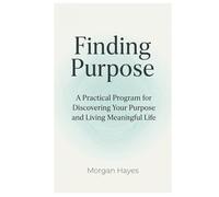 Finding Purpose: A Practical Program for Discovering Your Purpose and Living Meaningful Life (Living Well Series)
