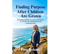Finding Purpose After Children Are Grown: Rebuilding Identity, Meaning, and Purpose for Women After Motherhood and Caregiving Roles