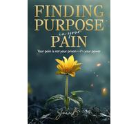 Finding Purpose in Your Pain: Your pain is not your prison-it's your power