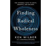 Finding Radical Wholeness: The Integral Path to Unity, Growth, and Delight