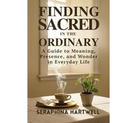 Finding Sacred in the Ordinary: A Guide to Meaning, Presence, and Wonder in Everyday Life (4 Soul Navigation for Modern Mystics:)