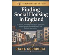 Finding Social Housing in England: An Honest, Plain-English Guide to Applications, Priority, Bidding, Evidence, Offers and Realistic Alternatives (The Plain English UK Guides)