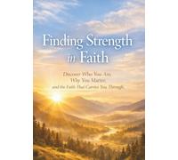 Finding Strength in Faith: Discover Who You Are, Why You Matter, and the Faith That Carries You Through