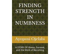 FINDING STRENGTH IN NUMBNESS: A STORY OF Illness, Survival, and the Work of Becoming