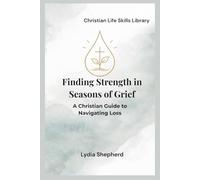 Finding Strength in Seasons of Grief: A Christian Guide to Navigating Loss (Christian Life Skills Library)