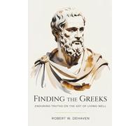 Finding The Greeks: Enduring Truths On The Art Of Living Well (The "Finding..." Series)