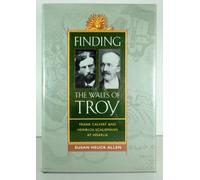 Finding the Walls of Troy: Frank Calvert and Heinrich Schliemann at Hisarlik