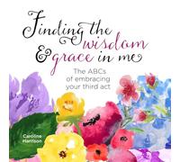 Finding the wisdom & grace in me: The ABCs of embracing your third act (The rhubarb state of mind collection)
