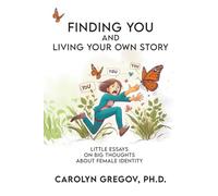 Finding YOU and Living Your Own Story: Little Essays on Big Thoughts about Female Identity