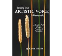 FINDING YOUR ARTISTIC VOICE IN PHOTOGRAPHY: A Creative Path of Light, Presence & Perception (Karen Hutton Photography)