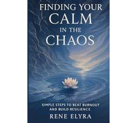 Finding Your Calm in the Chaos. Simple Steps to Beat Burnout and Build Resilience: A Comprehensive Guide to Understanding, Preventing, and Recovering From Burnout