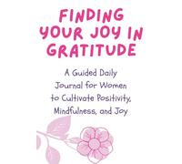 Finding Your Joy In Gratitude: A Guided Daily Journal for Women to Cultivate Positivity, Mindfulness, and Joy