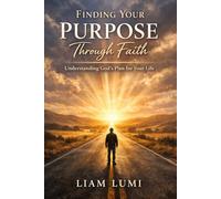 Finding Your Purpose Through Faith: Understanding God’s Plan for Your Life (Faith & Inner Healing Series)