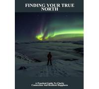 Finding Your True North: A Practical Guide To Clarity Connection And Resilient Happiness