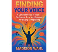 Finding Your Voice: A Complete Guide to Vocal Confidence, Tone, and Resonance for Singing and Speaking