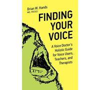 Finding Your Voice: A Voice Doctor's Holistic Guide for Voice Users, Teachers, and Therapists