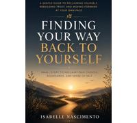 Finding Your Way Back to Yourself: Small Steps to Reclaim Your Choices, Boundaries, and Sense of Self