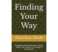 Finding Your Way: Navigating Life, Relationships, Mental Health, and Purpose for Teenager & Young Adults
