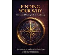 Finding Your Why: Purpose and Meaning in Police Leadership: Nine Inquiries for Leaders at Any Career Stage