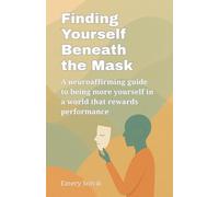 Finding Yourself Beneath the Mask: A Neuroaffirming Guide to Being More Yourself in a World That Rewards Performance, Especially for Autistic, ADHD, AuDHD, and Sensitive Adults